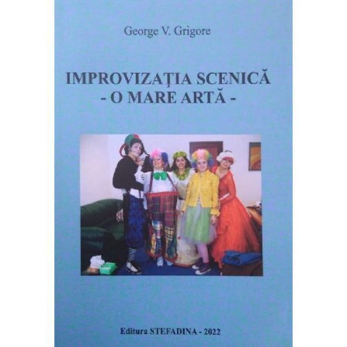 Improvizatia scenica. o mare arta - george v. grigore, editura stefadina