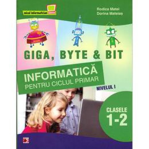 Informatica cls 1-2 nivelul i.giga, byte   bit - rodica matei, dorina mateias, editura paralela 45