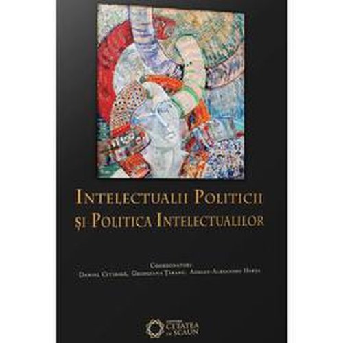 Intelectualii politicii si politica intelectualilor - daniel citiriga, georgiana taranu, adrian-alexandru herta, editura cetatea de scaun