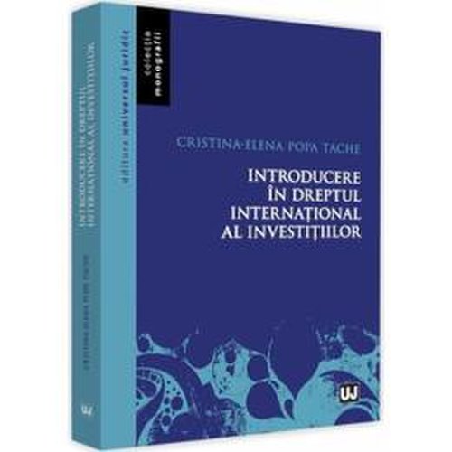 Introducere in dreptul international al investitiilor - cristina-elena popa tache, editura universul juridic