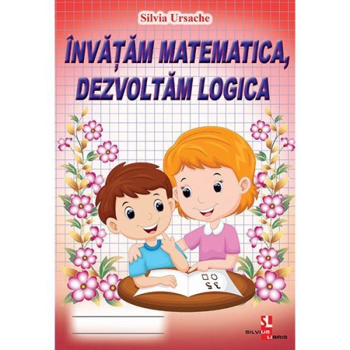 Invatam matematica, dezvoltam logica - silvia ursache, editura silvius libris