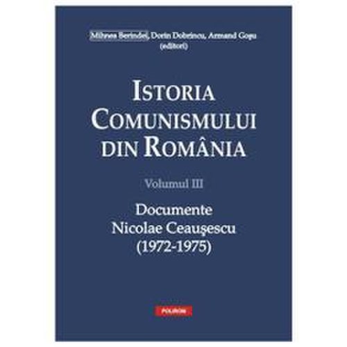 Istoria comunismului din romania vol. iii: documente. nicolae ceausescu (1972-1975) - mihnea berindei, editura polirom