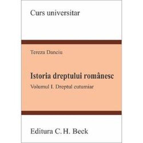 Istoria dreptului romanesc. vol.1: dreptul cutumiar - tereza danciu, editura c.h. beck
