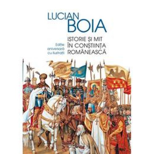 Istorie si mit in constiinta romaneasca - lucian boia, editura humanitas