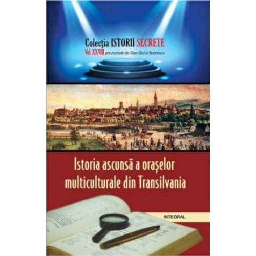Istorii secrete vol. 28: istoria ascunsa a oraselor multiculturale din transilvania - dan-silviu boerescu, editura integral
