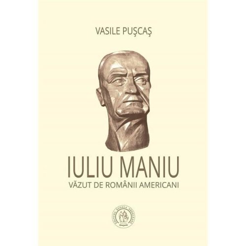 Iuliu maniu vazut de romanii americani - vasile puscas, editura scoala ardeleana