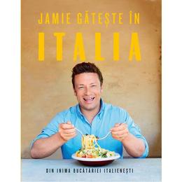 Jamie gateste in italia - jamie oliver, editura curtea veche