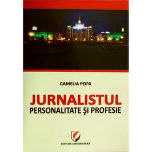 Jurnalistul. personalitate si profesie - camelia popa, editura universitara