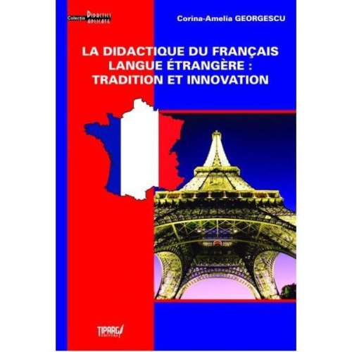 La didactique du francais langue etrangere: tradition et innovation - corina-amelia georgescu, editura tiparg