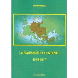 La roumanie et l'entente 1916-1917 - dumitru preda, editura cavallioti