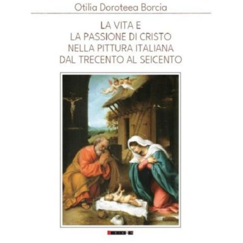 La vita e la passione di cristo nella pittura italiana del trecento al seicento - otilia doroteea bo