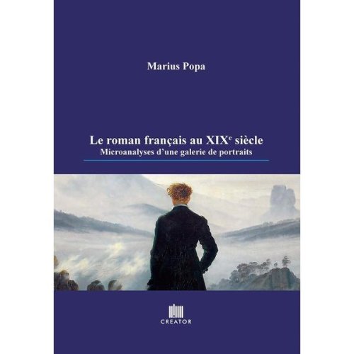 Le roman francais au xix-e siecle. microanalyses d'une galerie de portraits - marius popa, editura creator