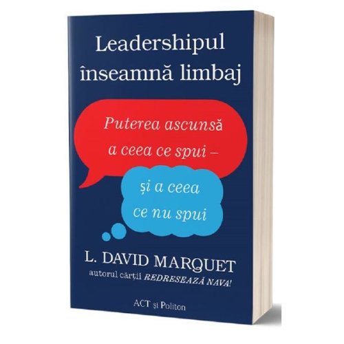 Leadershipul inseamna limbaj - l. david marquet, editura act si politon