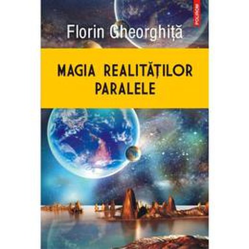 Magia realitatilor paralele - florin gheorghita, editura polirom