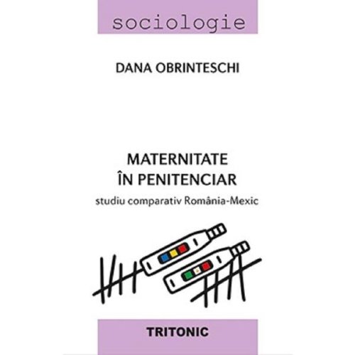 Maternitate in penitenciar. studiu comparativ romania-mexic - dana obrinteschi, editura tritonic