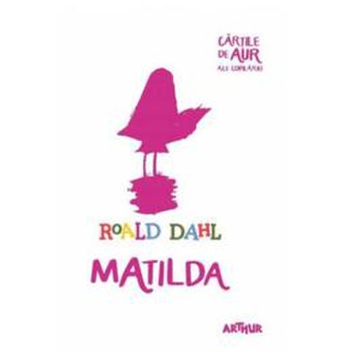 Matilda - roald dahl (cartile de aur ale copilariei) ed.2019