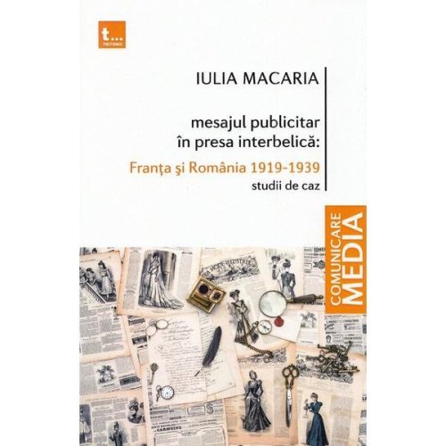 Mesajul publicitar in presa interbelica: franta si romania 1919-1939 - iulia macaria, editura tritonic