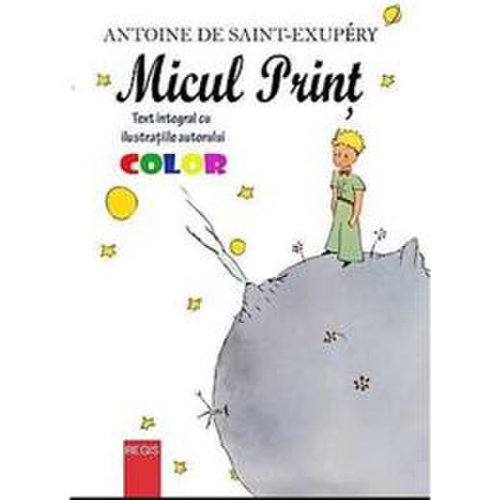 Micul print (ilustratii color) - antoine de saint-exupery, editura regis