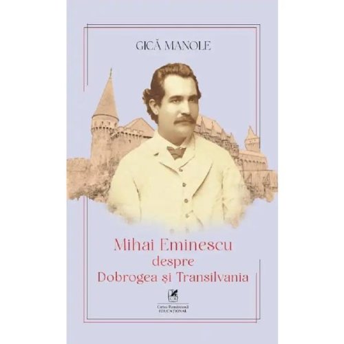 Mihai eminescu despre dobrogea si transilvania - gica manole, editura cartea romaneasca educational