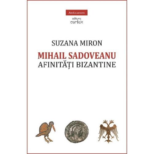 Mihail sadoveanu. afinitati bizantine - suzana miron, editura cartex
