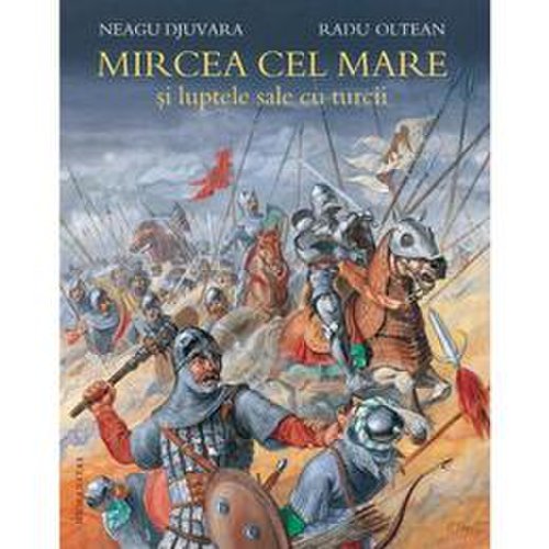 Mircea cel mare si luptele sale cu turcii - neagu djuvara, radu olteanu, editura humanitas