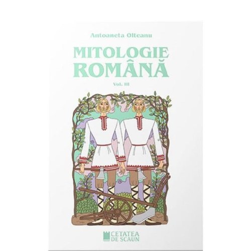 Mitologie romana vol.3 ed.2 - antoaneta olteanu, editura cetatea de scaun