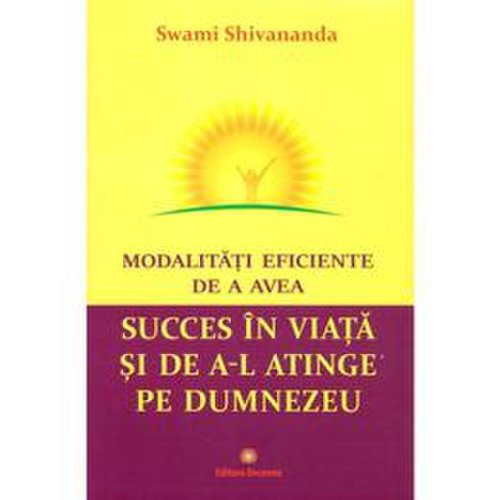 Modalitati eficiente de a avea succes in viata si de a-l atinge pe dumnezeu - swami shivananda, editura deceneu