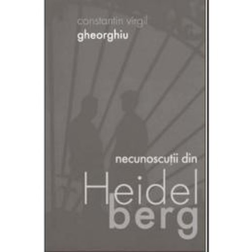 Necunoscutii din heidelberg - constantin virgil gheorghiu, editura sophia