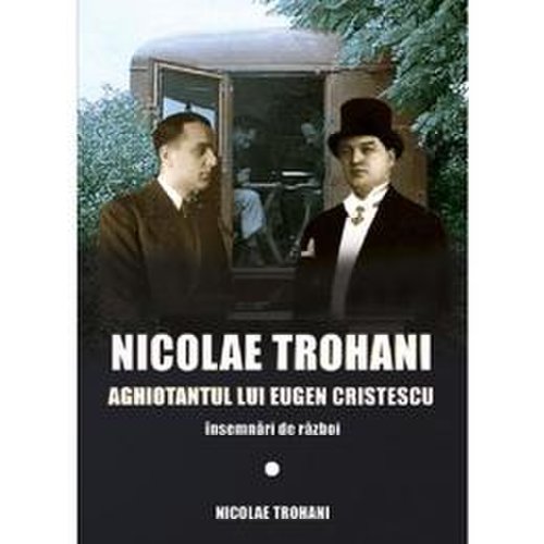 Nicolae trohani. aghiotantul lui eugen cristescu - nicolae trohani, editura miidecarti