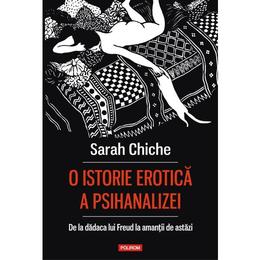 O istorie erotica a psihanalizei. de la dadaca lui freud la amantii de astazi - sarah chiche, editura polirom