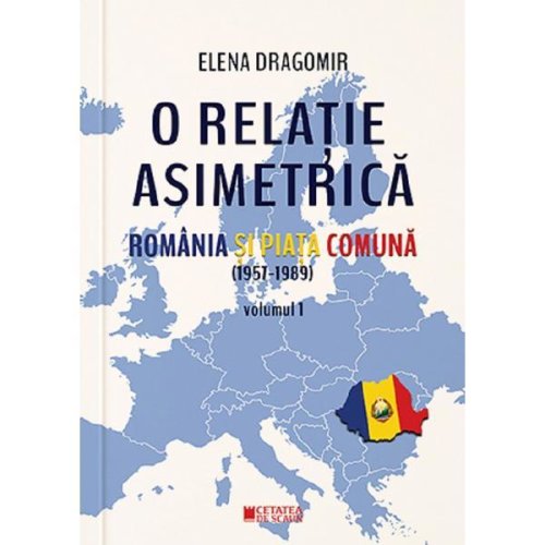 O relatie asimetrica. romania si piata comuna (1957-1989) vol.1 - elena dragomir, editura cetatea de scaun