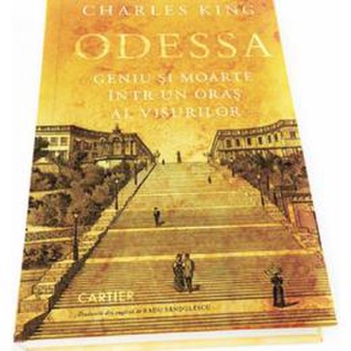 Odessa. geniu si moarte intr-un oras al visurilor - charles king, editura cartier