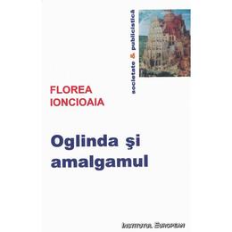 Oglinda si amalgamul - florea ionciaia, editura institutul european