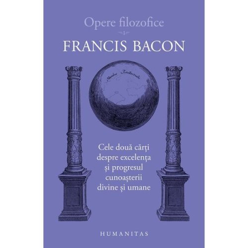 Opere filozofice vol.1: cele doua carti despre excelenta - francis bacon, editura humanitas