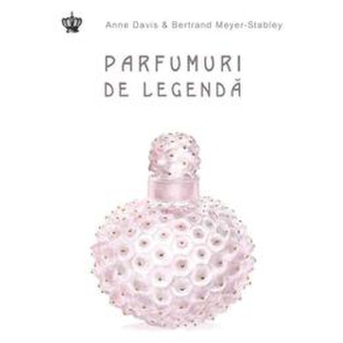 Parfumuri de legenda - anne davis, bertrand meyer-stabley, editura baroque books   arts