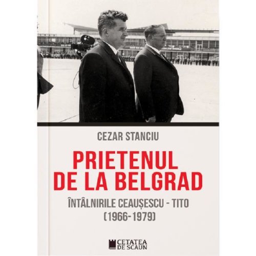 Prietenul de la belgrad. intalnirile ceausescu-tito (1966-1970) - cezar stanciu, editura cetatea de scaun
