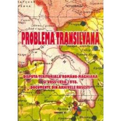 Problema transilvana. disputa teritoriala romano-maghiara si urss 1940-1946, editura eikon