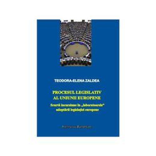 Procesul legislativ al uniunii europene - teodora-elena zaldea, editura institutul european