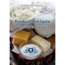 Produse din lapte preparate in bucatarie - eva schiefer, eva-maria lipp, editura casa