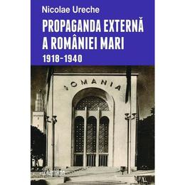 Propaganda externa a romaniei mari 1918-1940 - nicolae ureche, editura enciclopedica