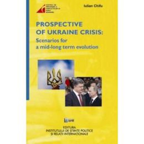 Prospective of ukraine crisis: scenarios for a mid-long term evolution - iulian chifu, editura ispri