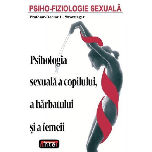 Psiho-fiziologie sexuala. psihologia sexuala a copilului, a barbatului si a femeii - l. strominger, editura antet revolution