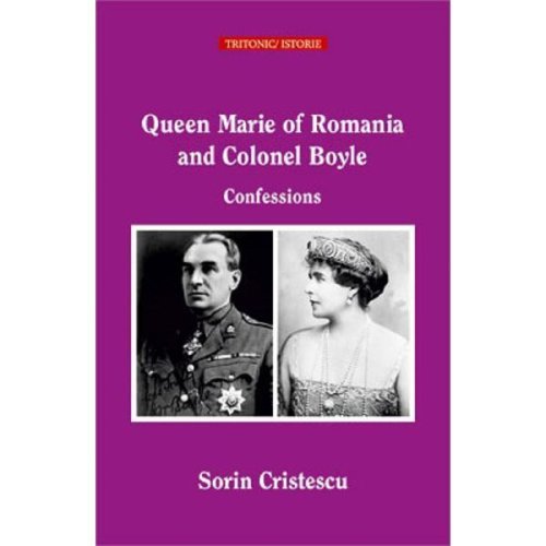 Queen marie of romania and colonel boyle. confessions - sorin cristescu, editura tritonic