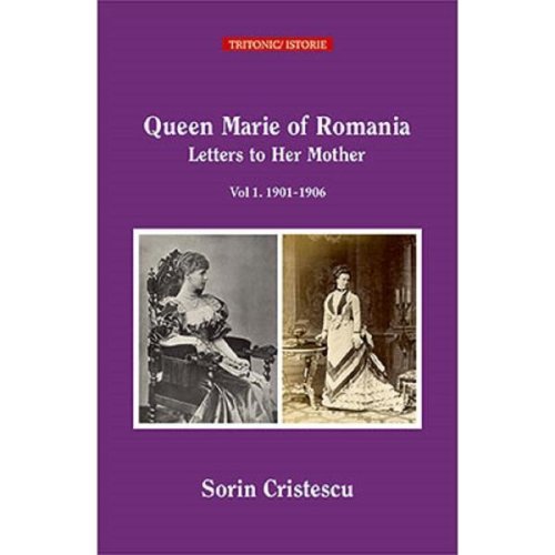 Queen marie of romania. letters to her mother vol.1:1901-1906 - sorin cristescu