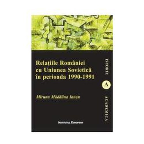 Relatiile romaniei cu uniunea sovietica in perioada 1990-1991 - miruna madalina iancu, editura institutul european