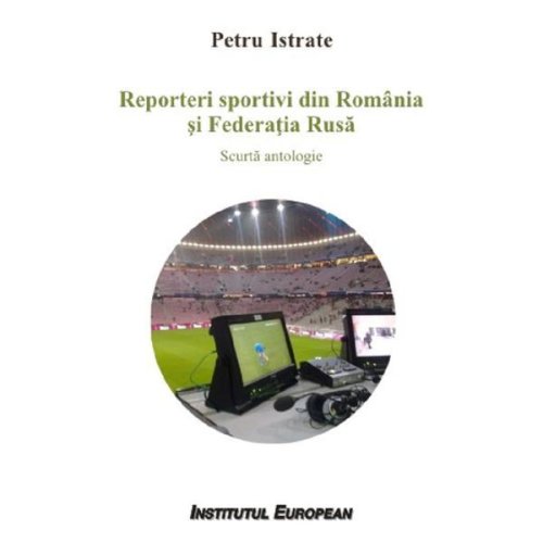 Reporteri sportivi din romania si federatia rusa - petru istrate, editura institutul european