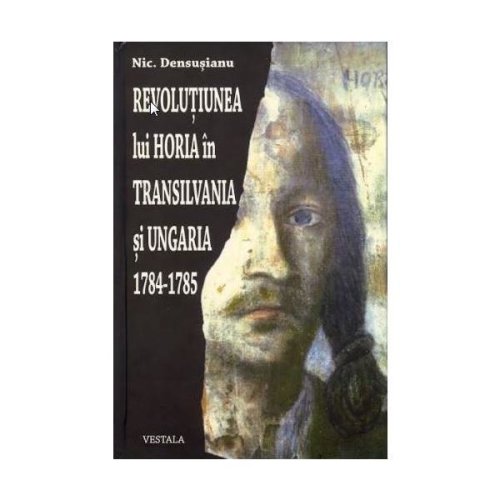 Revolutiunea lui horia in transilvania si ungaria 1784-1785 - nic. densusianu, editura vestala