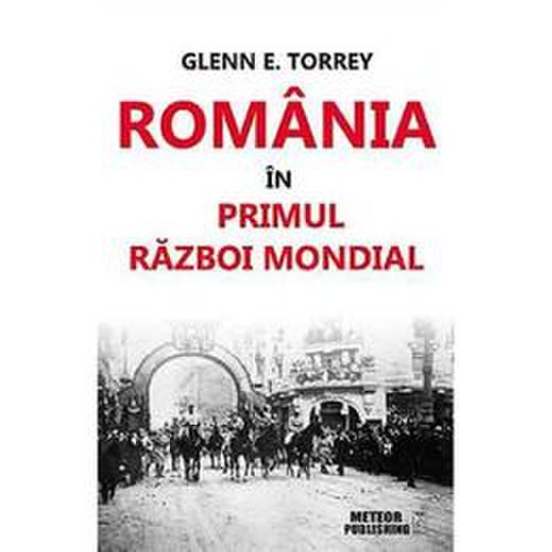 Romania in primul razboi mondial - glenn e. torrey, editura meteor press