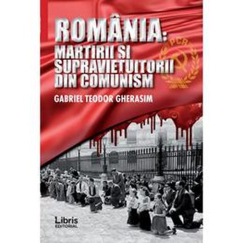 Romania: martiri si supravietuitorii din comunism - gabriel teodor gherasim, editura libris editorial