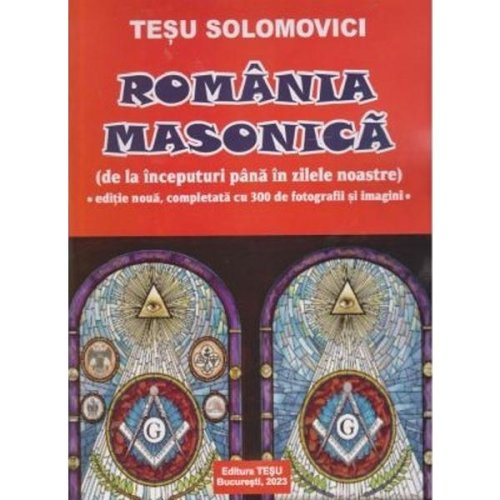 Romania masonica. de la inceputuri pana in zilele noastre - tesu solomovici, editura tesu